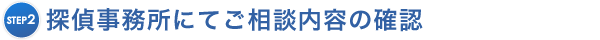 探偵事務所にてご相談内容をご確認させていただきます。