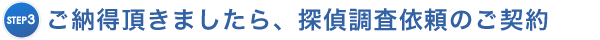 ご納得いただきましたら、探偵調査依頼のご契約を交わします。