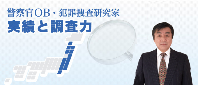 警察官OB・犯罪捜査研究家の経験・実績と調査力で解決いたします。